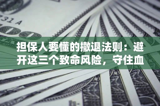 武汉担保人要懂的撤退法则：避开这三个致命风险，守住血汗钱