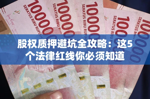 武汉股权质押避坑全攻略：这5个法律红线你必须知道