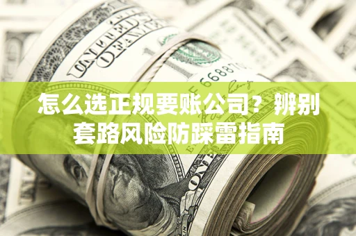 武汉怎么选正规要账公司？辨别套路风险防踩雷指南