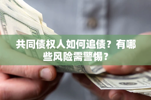 武汉共同债权人如何追债？有哪些风险需警惕？