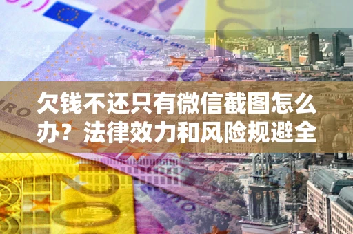武汉欠钱不还只有微信截图怎么办？法律效力和风险规避全解析