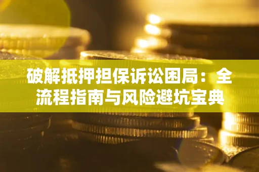 武汉破解抵押担保诉讼困局:全流程指南与风险避坑宝典 武汉破解抵押担保诉讼困局:全流程指南与风险避坑宝典