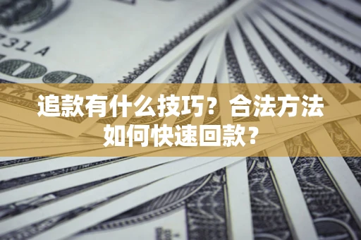 武汉追款有什么技巧？合法方法如何快速回款？