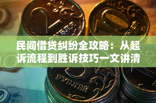 武汉民间借贷纠纷全攻略：从起诉流程到胜诉技巧一文讲清