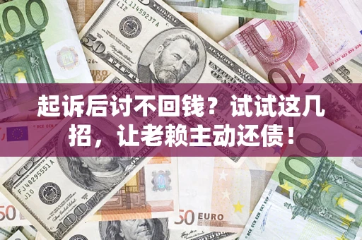 武汉起诉后讨不回钱？试试这几招，让老赖主动还债！