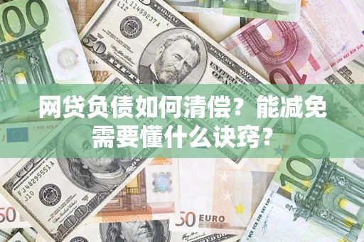 武汉网贷负债如何清偿？能减免需要懂什么诀窍？
