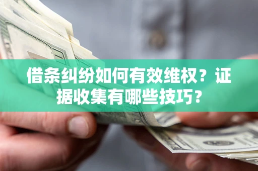 武汉借条纠纷如何有效维权？证据收集有哪些技巧？