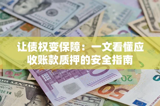 武汉让债权变保障：一文看懂应收账款质押的安全指南