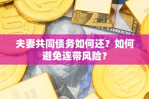 武汉夫妻共同债务如何还？如何避免连带风险？