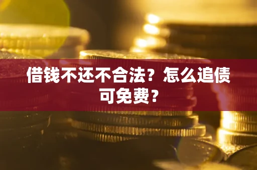 武汉借钱不还不合法？怎么追债可免费？