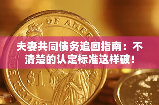 武汉夫妻共同债务追回指南：不清楚的认定标准这样破！