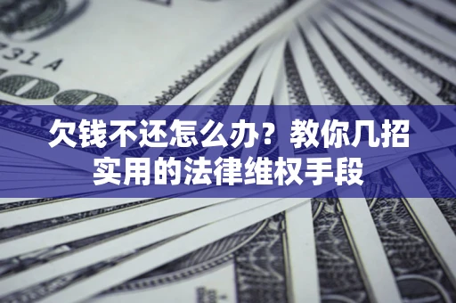 武汉欠钱不还怎么办？教你几招实用的法律维权手段