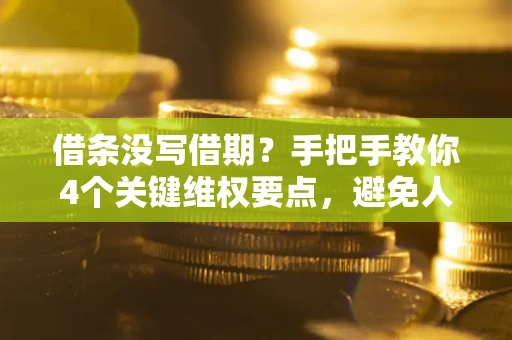 武汉借条没写借期？手把手教你4个关键维权要点，避免人财两空