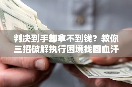 武汉判决到手却拿不到钱？教你三招破解执行困境找回血汗钱