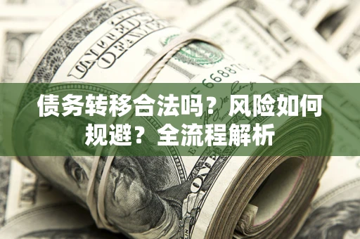 武汉债务转移合法吗？风险如何规避？全流程解析