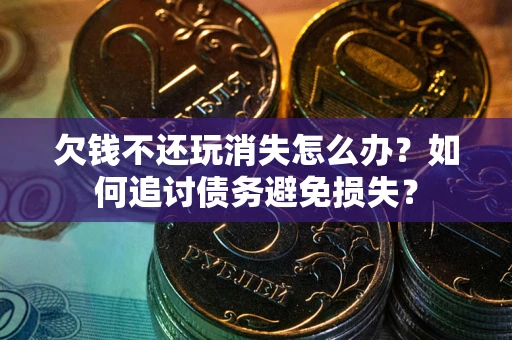 武汉欠钱不还玩消失怎么办？如何追讨债务避免损失？