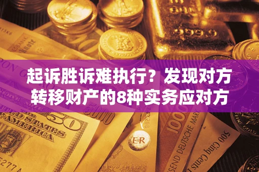 武汉起诉胜诉难执行？发现对方转移财产的8种实务应对方案