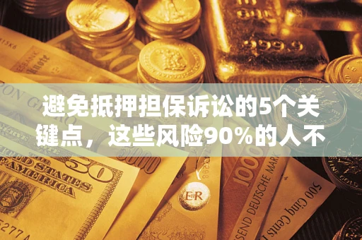 武汉避免抵押担保诉讼的5个关键点，这些风险90%的人不知道！