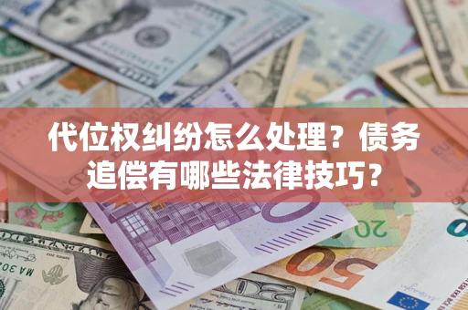 武汉代位权纠纷怎么处理？债务追偿有哪些法律技巧？