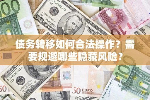 武汉债务转移如何合法操作？需要规避哪些隐藏风险？