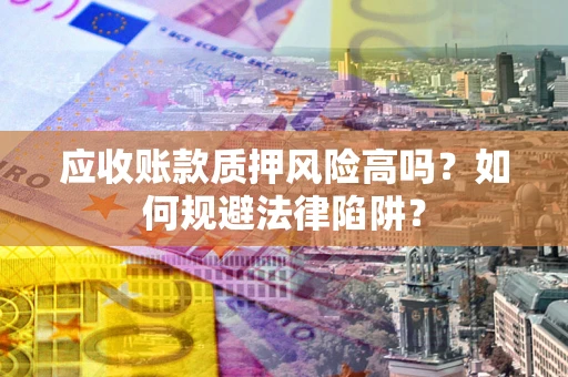 武汉应收账款质押风险高吗？如何规避法律陷阱？