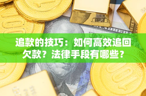 武汉追款的技巧：如何高效追回欠款？法律手段有哪些？