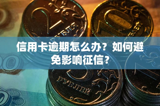 武汉信用卡逾期怎么办？如何避免影响征信？