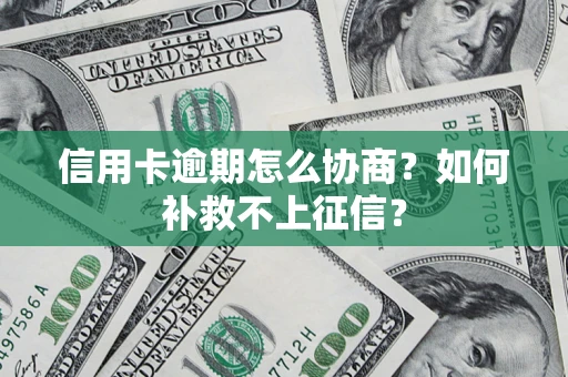 武汉信用卡逾期怎么协商？如何补救不上征信？