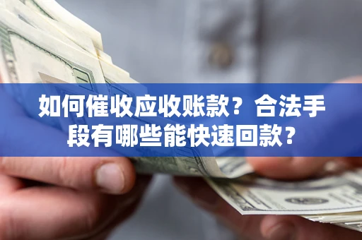 武汉如何催收应收账款？合法手段有哪些能快速回款？