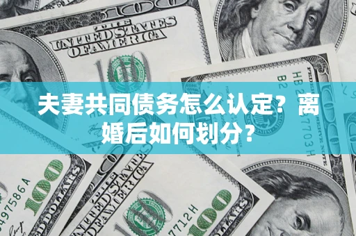 武汉夫妻共同债务怎么认定？离婚后如何划分？