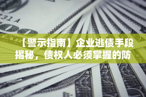 武汉【警示指南】企业逃债手段揭秘，债权人必须掌握的防坑宝典