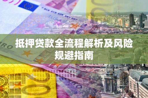 武汉抵押贷款全流程解析及风险规避指南