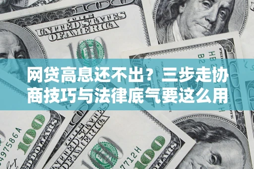 武汉网贷高息还不出？三步走协商技巧与法律底气要这么用