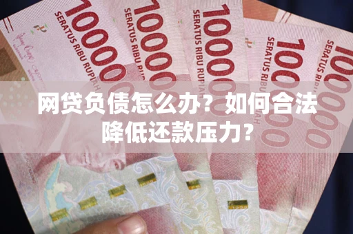 武汉网贷负债怎么办？如何合法降低还款压力？