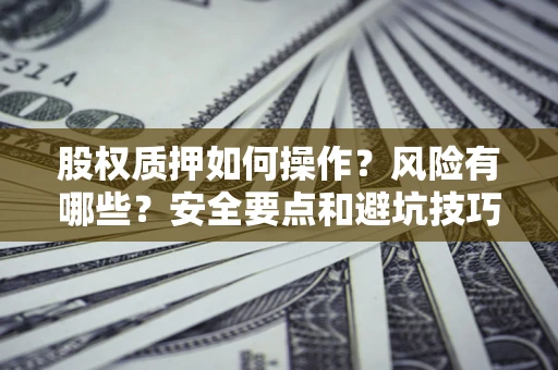 武汉股权质押如何操作？风险有哪些？安全要点和避坑技巧？