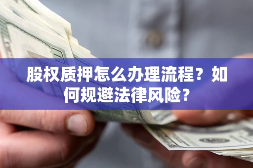 武汉股权质押怎么办理流程？如何规避法律风险？