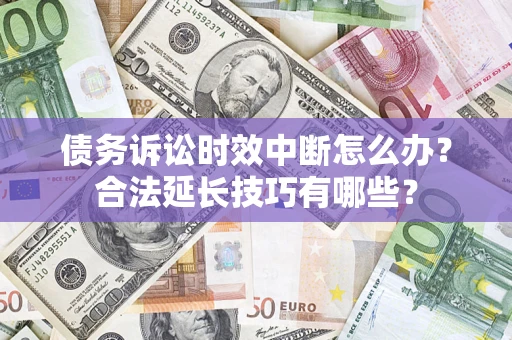武汉债务诉讼时效中断怎么办？合法延长技巧有哪些？