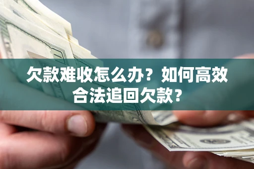 武汉欠款难收怎么办？如何高效合法追回欠款？