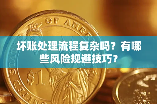 武汉坏账处理流程复杂吗？有哪些风险规避技巧？