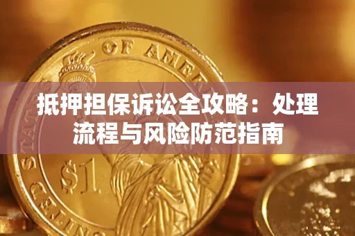 武汉抵押担保诉讼全攻略：处理流程与风险防范指南