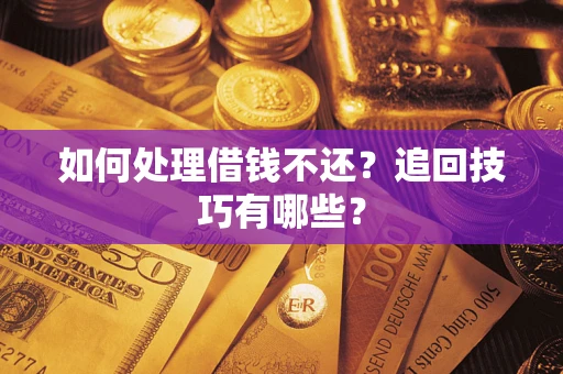 武汉如何处理借钱不还？追回技巧有哪些？