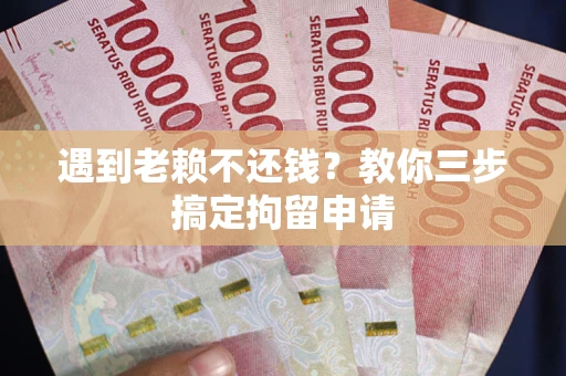 武汉遇到老赖不还钱？教你三步搞定拘留申请