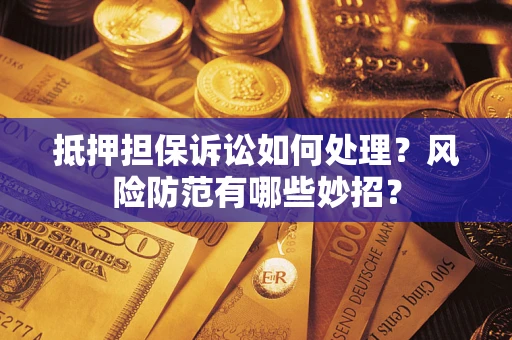 武汉抵押担保诉讼如何处理？风险防范有哪些妙招？