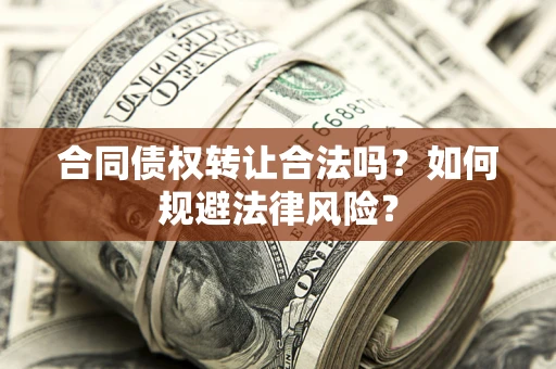 武汉合同债权转让合法吗？如何规避法律风险？
