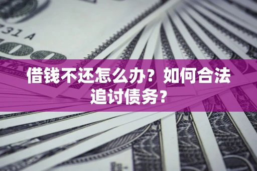 武汉借钱不还怎么办？如何合法追讨债务？