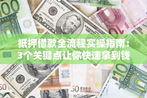 武汉抵押借款全流程实操指南：3个关键点让你快速拿到钱