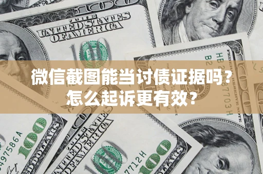 武汉微信截图能当讨债证据吗？怎么起诉更有效？