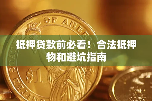 武汉抵押贷款前必看！合法抵押物和避坑指南