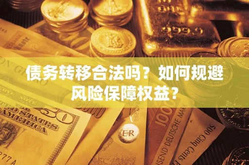 武汉债务转移合法吗？如何规避风险保障权益？