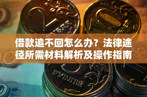 武汉借款追不回怎么办？法律途径所需材料解析及操作指南